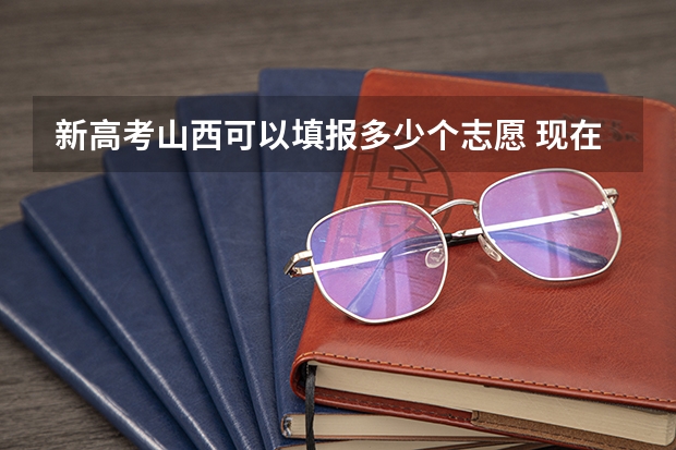 新高考山西可以填报多少个志愿 现在高考可以填报几个志愿