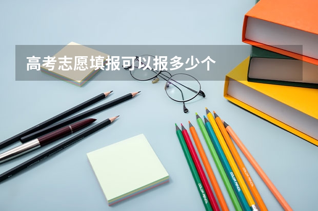 高考志愿填报可以报多少个