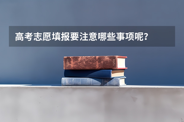 高考志愿填报要注意哪些事项呢？
