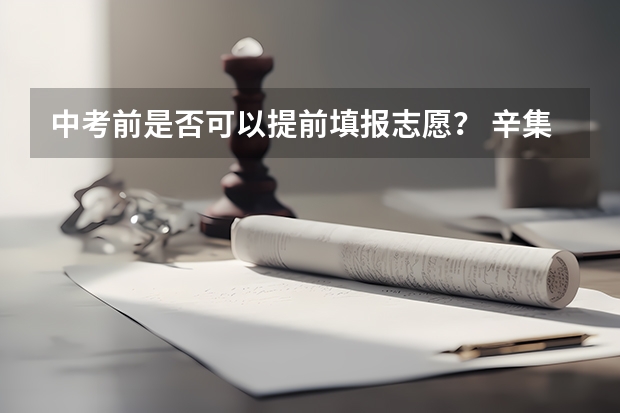中考前是否可以提前填报志愿？ 辛集中考志愿填报时间