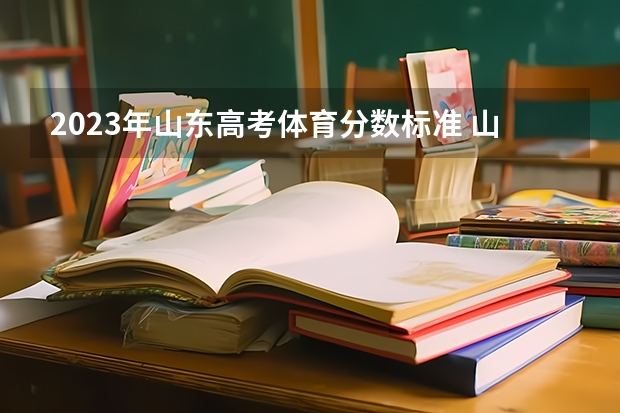 2023年山东高考体育分数标准 山东省高考2023年分数线