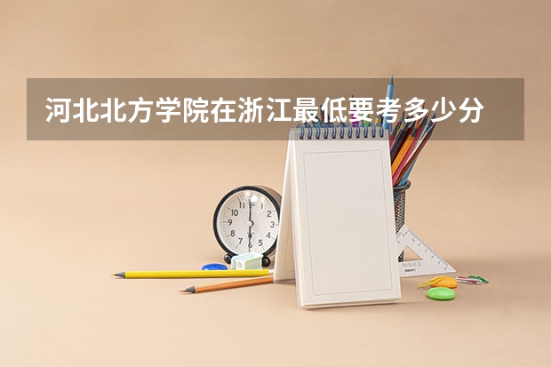河北北方学院在浙江最低要考多少分