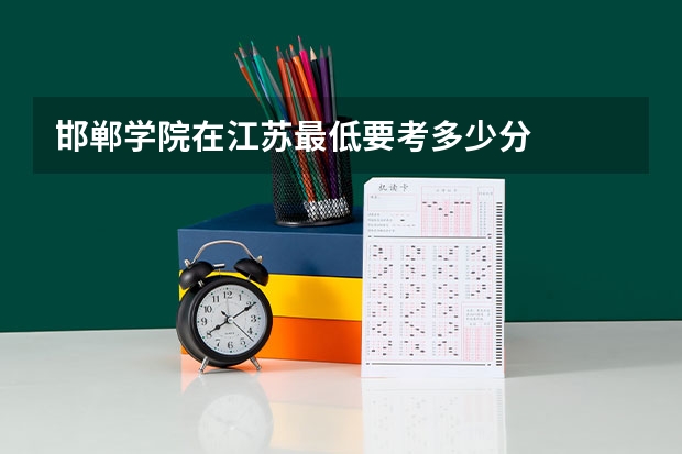 邯郸学院在江苏最低要考多少分