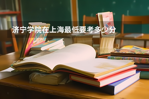 济宁学院在上海最低要考多少分