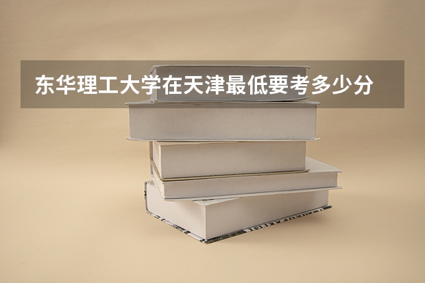东华理工大学在天津最低要考多少分
