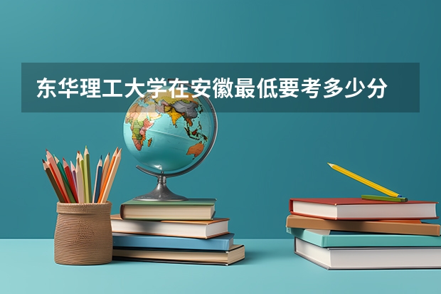 东华理工大学在安徽最低要考多少分