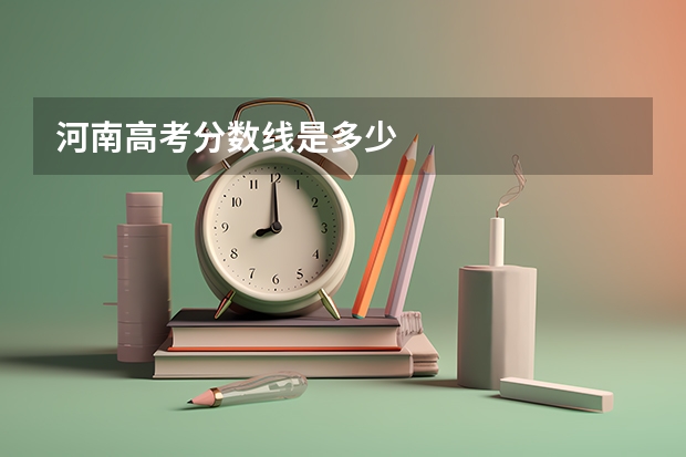 河南高考分数线是多少