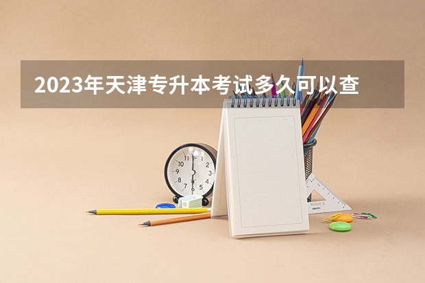 2023年天津专升本考试多久可以查询成绩？