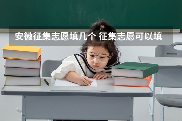 安徽征集志愿填几个 征集志愿可以填几个志愿？