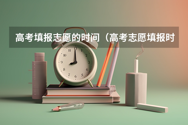 高考填报志愿的时间（高考志愿填报时间和截止时间2023）