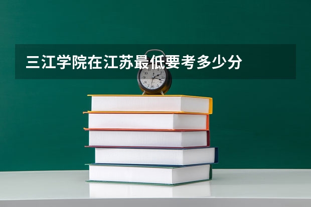 三江学院在江苏最低要考多少分