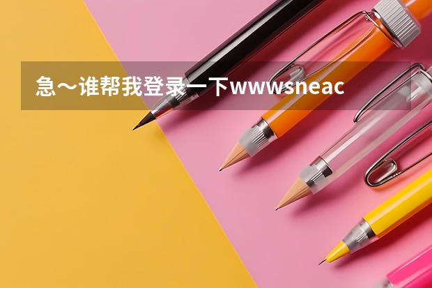 急~谁帮我登录一下www.sneac.com帮我查一下待补录的学校都有哪些?哪些专业?多谢! 急~