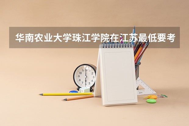 华南农业大学珠江学院在江苏最低要考多少分