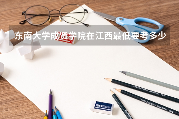 东南大学成贤学院在江西最低要考多少分