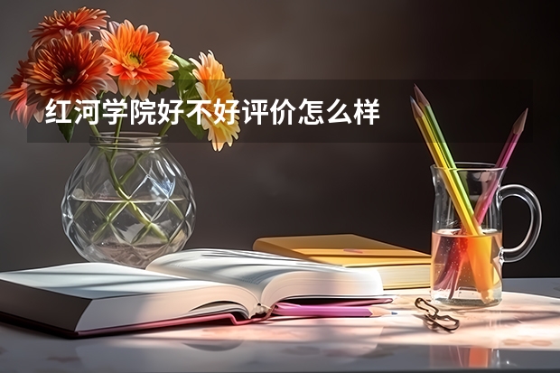 红河学院好不好评价怎么样