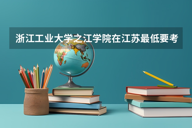 浙江工业大学之江学院在江苏最低要考多少分