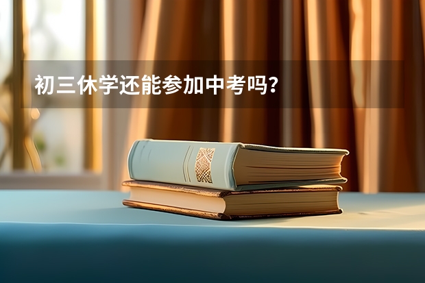 初三休学还能参加中考吗？