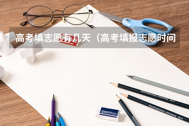 高考填志愿有几天（高考填报志愿时间和录取时间）