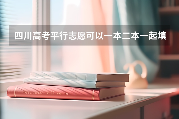 四川高考平行志愿可以一本二本一起填报吗？急！！！