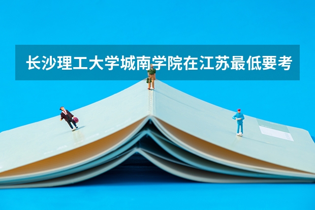 长沙理工大学城南学院在江苏最低要考多少分