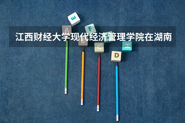 江西财经大学现代经济管理学院在湖南最低要考多少分