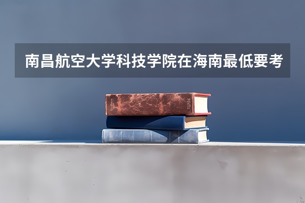 南昌航空大学科技学院在海南最低要考多少分
