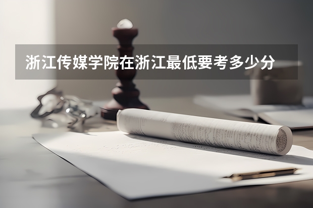 浙江传媒学院在浙江最低要考多少分