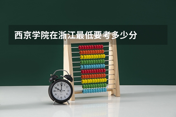 西京学院在浙江最低要考多少分