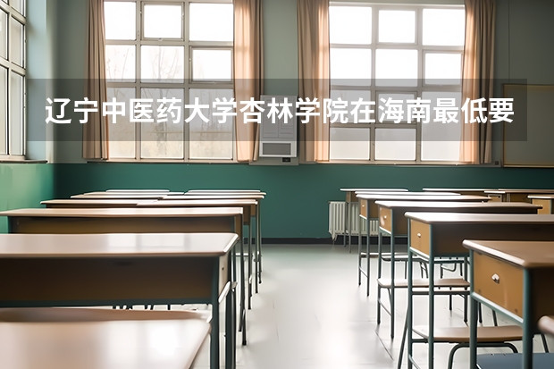 辽宁中医药大学杏林学院在海南最低要考多少分