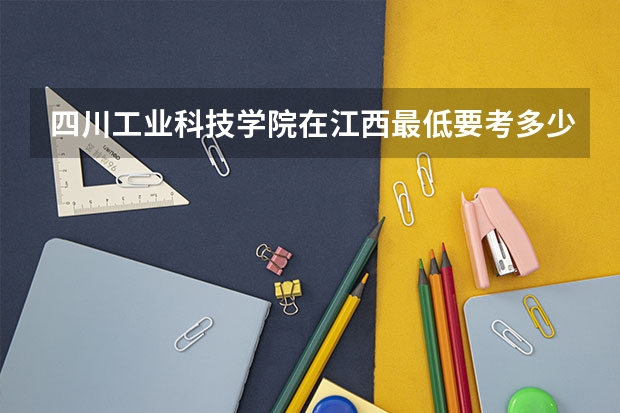 四川工业科技学院在江西最低要考多少分