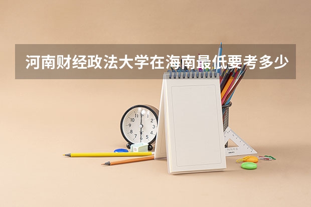 河南财经政法大学在海南最低要考多少分