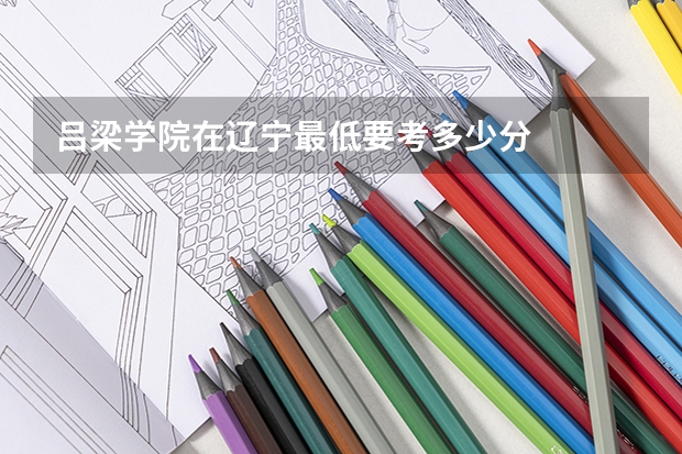 吕梁学院在辽宁最低要考多少分