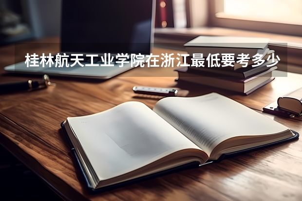 桂林航天工业学院在浙江最低要考多少分