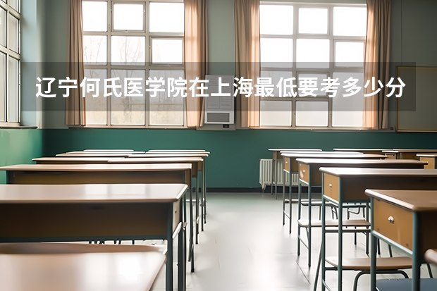 辽宁何氏医学院在上海最低要考多少分