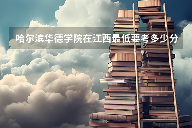 哈尔滨华德学院在江西最低要考多少分