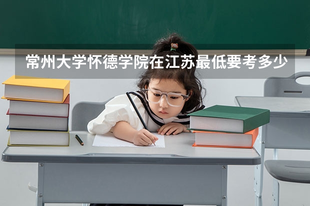 常州大学怀德学院在江苏最低要考多少分