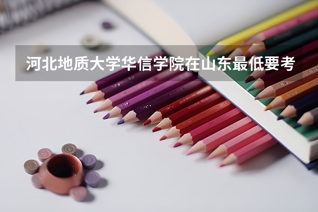 河北地质大学华信学院在山东最低要考多少分