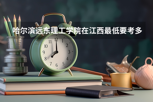 哈尔滨远东理工学院在江西最低要考多少分