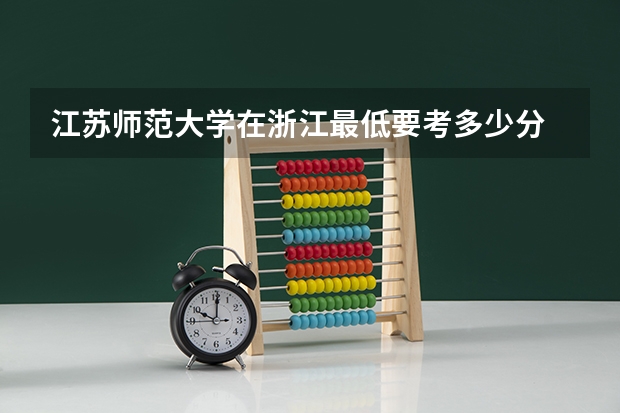 江苏师范大学在浙江最低要考多少分
