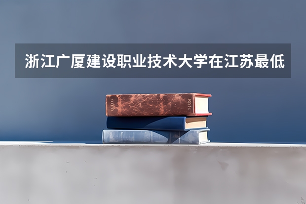 浙江广厦建设职业技术大学在江苏最低要考多少分