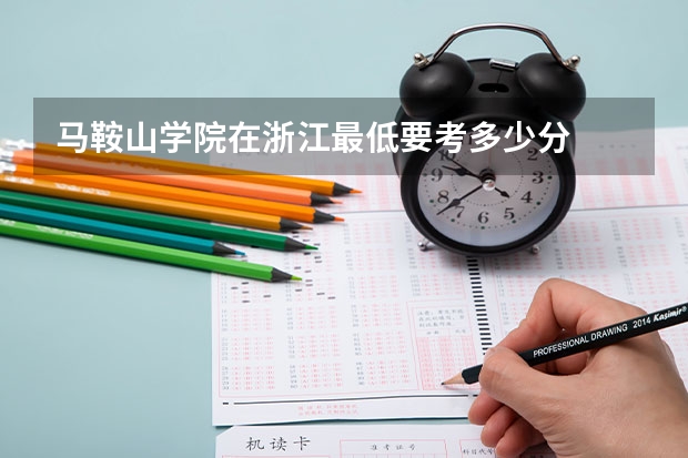 马鞍山学院在浙江最低要考多少分