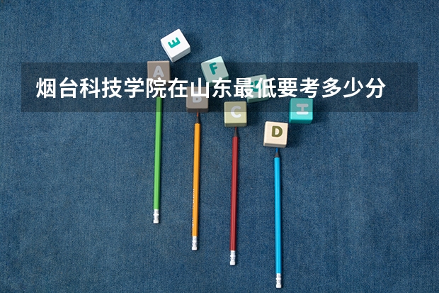 烟台科技学院在山东最低要考多少分