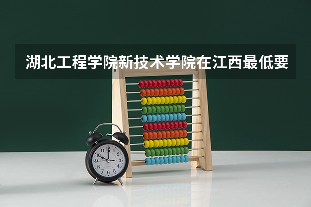 湖北工程学院新技术学院在江西最低要考多少分