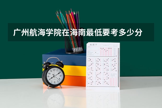 广州航海学院在海南最低要考多少分