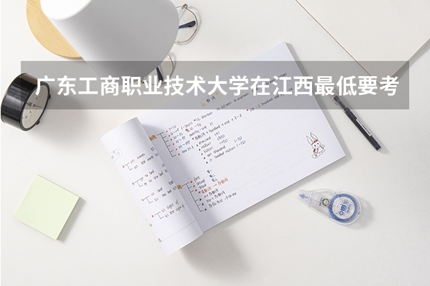 广东工商职业技术大学在江西最低要考多少分