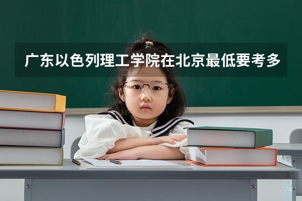 广东以色列理工学院在北京最低要考多少分