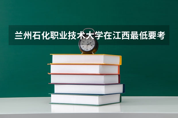 兰州石化职业技术大学在江西最低要考多少分
