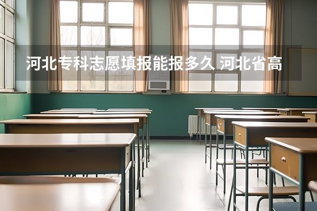 河北专科志愿填报能报多久 河北省高考志愿填报时间和截止时间