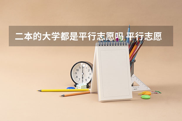 二本的大学都是平行志愿吗 平行志愿第一志愿和第二志愿区别