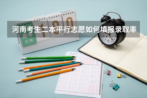 河南考生二本平行志愿如何填报录取率较高